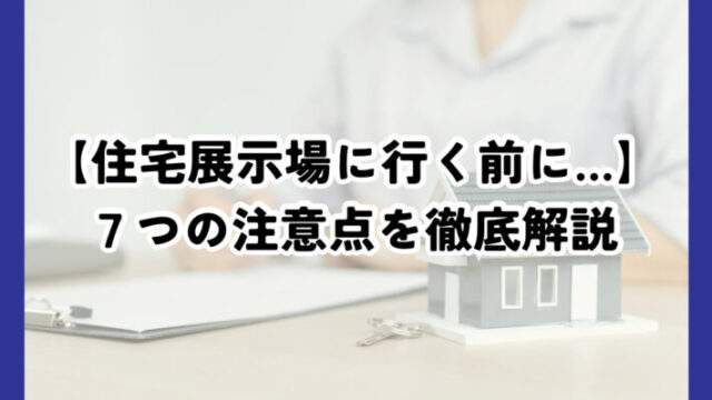 住宅展示場に行くときに注意すること７選