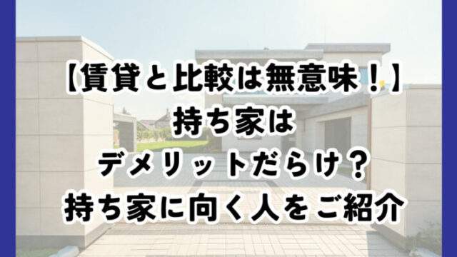 持ち家はデメリットだらけ？賃貸とコストの比較は無意味です