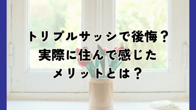 トリプルサッシで後悔する？実際に住んでいる私は後悔していない