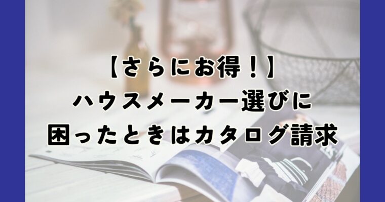 ハウスメーカー選びに困ったときはカタログ請求