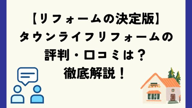 タウンライフリフォームの評判や口コミは？【2024年最新】メリットや特徴を徹底解説