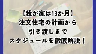 注文住宅が完成するまでの期間は１３か月！我が家の計画から引き渡しまでのスケジュールを詳しく紹介！