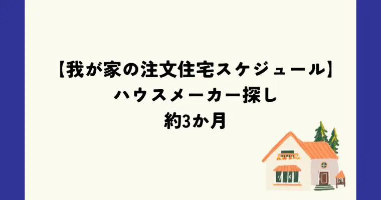 ハウスメーカー探し約３か月