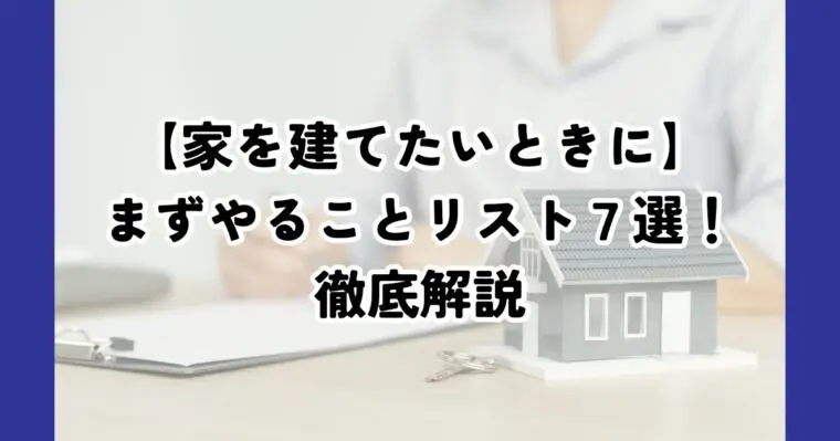 家を建てたいときにまずやることリスト７選！家づくりの流れや期間も解説