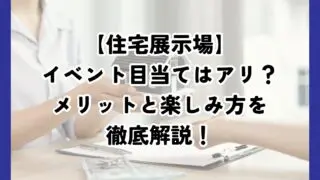 住宅展示場イベント目当てで遊びに行くのはアリ？そのメリットと楽しみ方を徹底解説