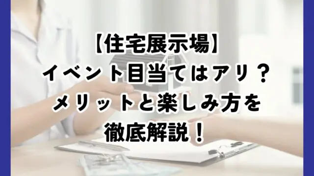 住宅展示場イベント目当てで遊びに行くのはアリ？そのメリットと楽しみ方を徹底解説