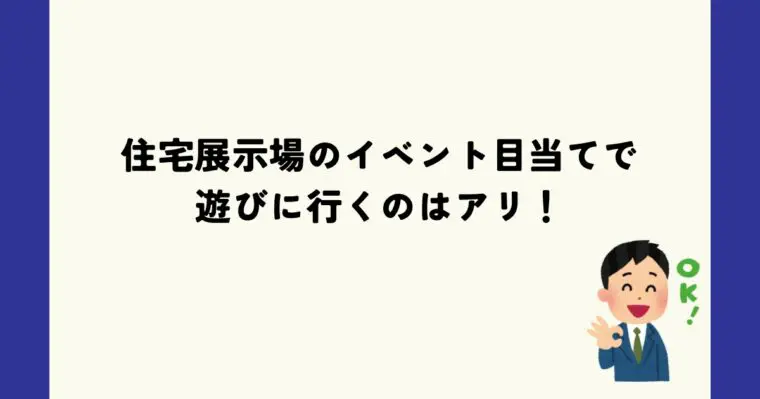 住宅展示場のイベント目当てで遊びに行くのはアリ！