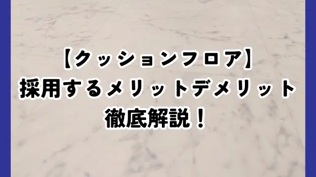 注文住宅でクッションフロアを選ぶなら？メリット・デメリットと後悔しないポイントを解説！