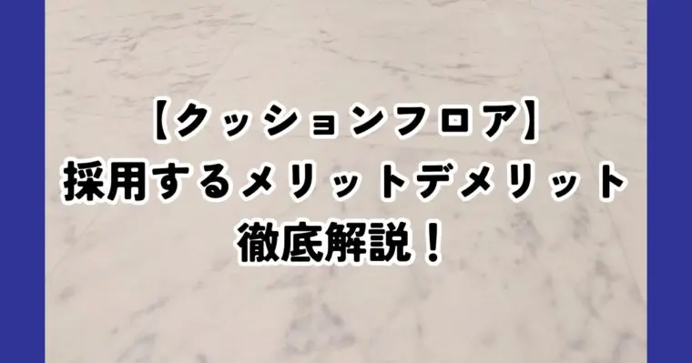 注文住宅でクッションフロアを選ぶなら？メリット・デメリットと後悔しないポイントを解説！